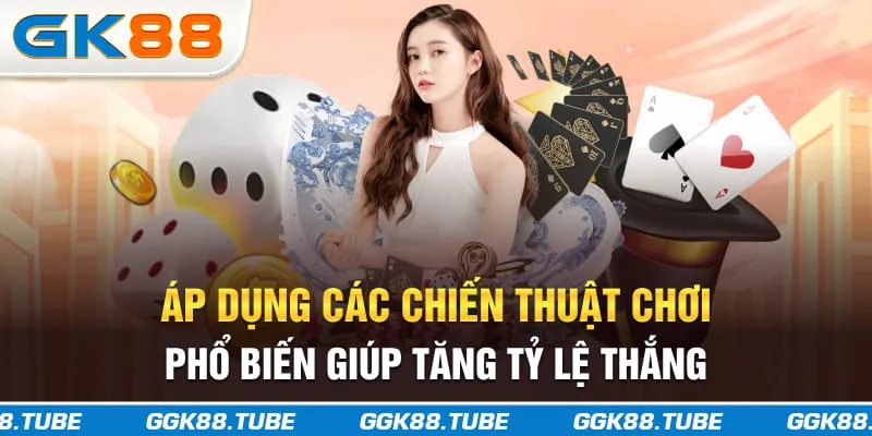 Áp dụng các chiến thuật chơi phổ biến giúp tăng tỷ lệ thắng