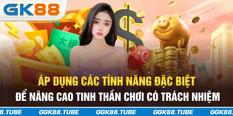 Áp dụng các tính năng đặc biệt để nâng cao tinh thần chơi có trách nhiệm
