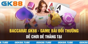 Baccarat GK88 - Game Bài Đổi Thưởng Dễ Chơi Dễ Thắng