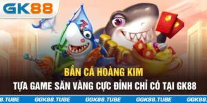 Bắn Cá Hoàng Kim - Tựa Game Săn Vàng Cực Đỉnh Chỉ Có Tại GK88
