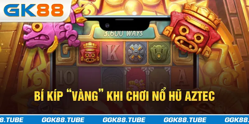 Bí kíp “vàng” khi chơi nổ hũ Aztec