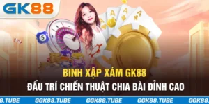 Binh Xập Xám GK88 - Đấu Trí Chiến Thuật Chia Bài Đỉnh Cao