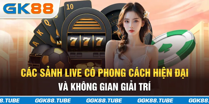 Các sảnh live có phong cách hiện đại và không gian giải trí
