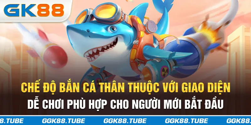 Chế độ bắn cá thân thuộc với giao diện dễ chơi phù hợp cho người mới bắt đầu