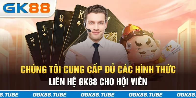Chúng tôi cung cấp đủ các hình thức liên hệ GK88 cho hội viên