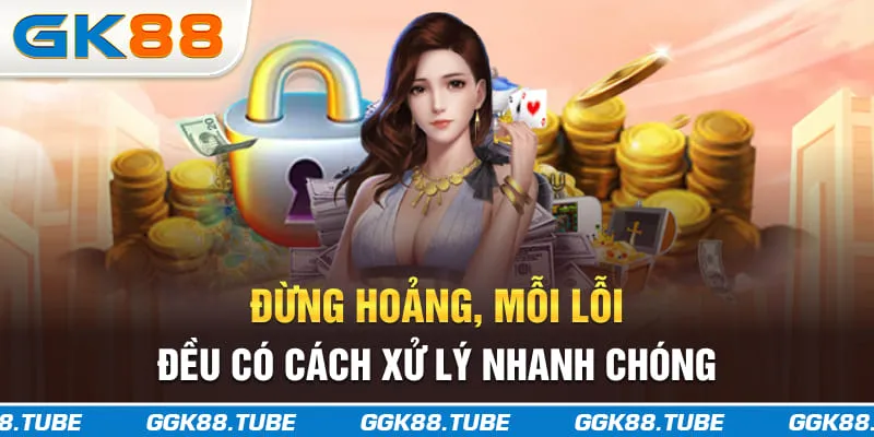 Đừng hoảng, mỗi lỗi đều có cách xử lý nhanh chóng