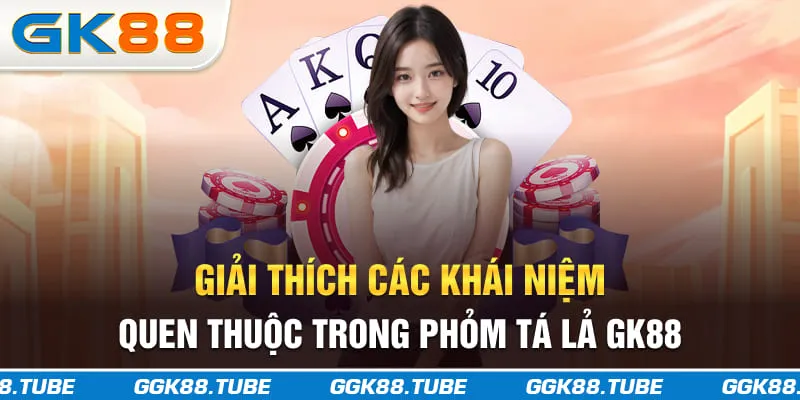 Giải thích các khái niệm quen thuộc trong phỏm tá lả GK88