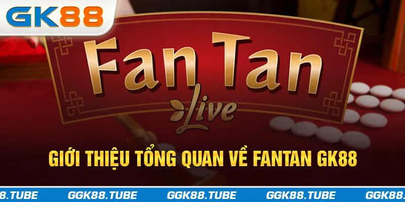 Giới thiệu tổng quan về Fantan GK88
