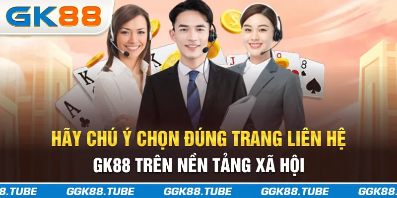 Hãy chú ý chọn đúng trang liên hệ GK88 trên nền tảng xã hội