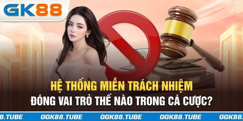 Hệ thống miễn trách nhiệm đóng vai trò thế nào trong cá cược?