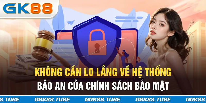Không cần lo lắng về hệ thống bảo an của chính sách bảo mật