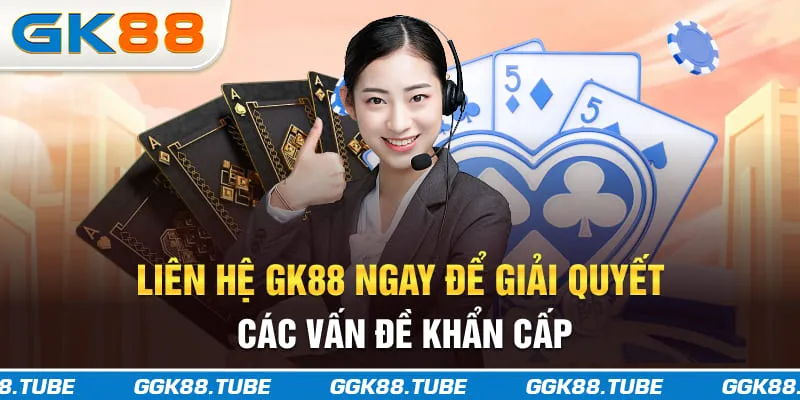 Liên hệ GK88 ngay để giải quyết các vấn đề khẩn cấp