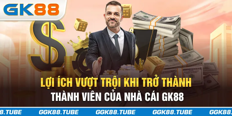 Lợi ích vượt trội khi trở thành thành viên của nhà cái GK88