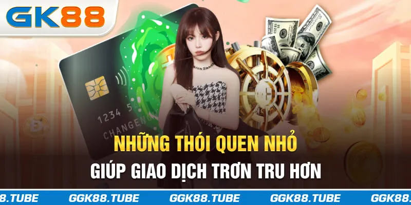 Những thói quen nhỏ giúp giao dịch trơn tru hơn