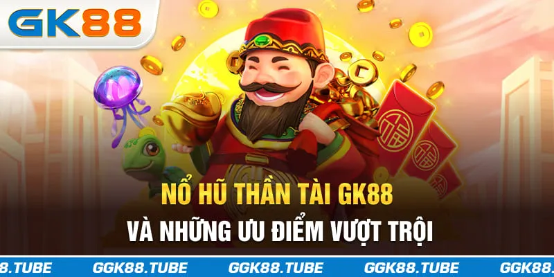 Nổ hũ thần tài GK88 và những ưu điểm vượt trội