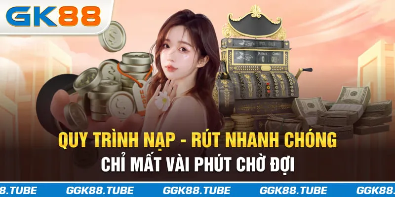 Quy trình nạp - rút nhanh chóng chỉ mất vài phút chờ đợi