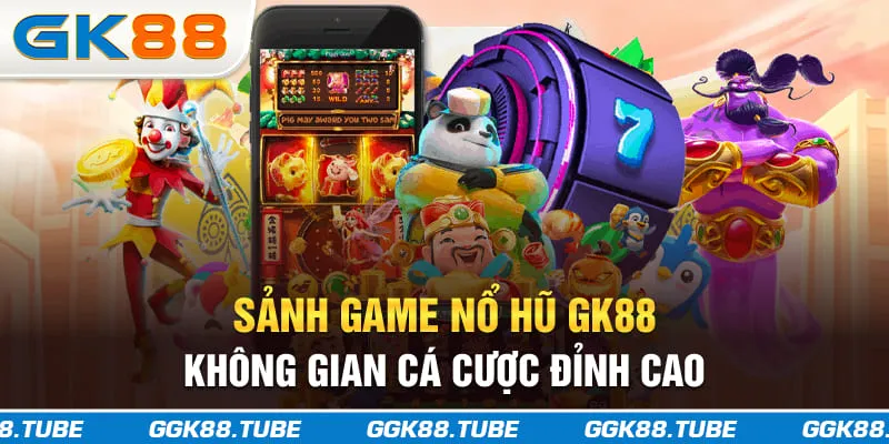 Sảnh game nổ hũ GK88 - Không gian cá cược đỉnh cao