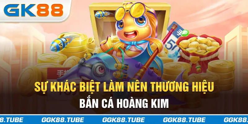 Sự khác biệt làm nên thương hiệu bắn cá Hoàng Kim