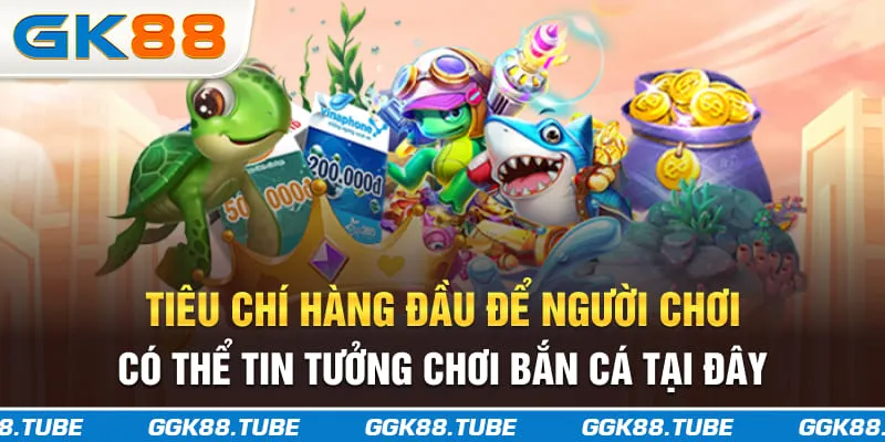 Tiêu chí hàng đầu để người chơi có thể tin tưởng chơi bắn cá tại đây