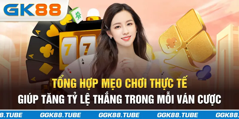 Tổng hợp mẹo chơi thực tế giúp tăng tỷ lệ thắng trong mỗi ván cược